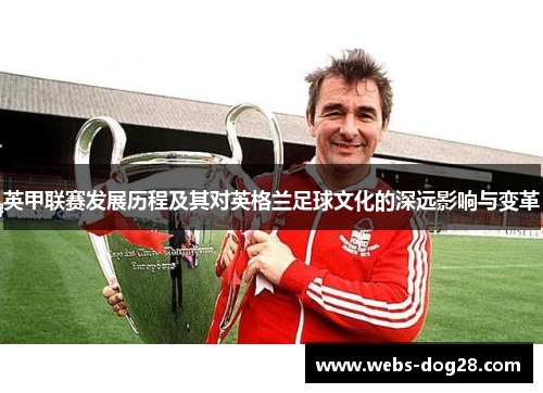 英甲联赛发展历程及其对英格兰足球文化的深远影响与变革