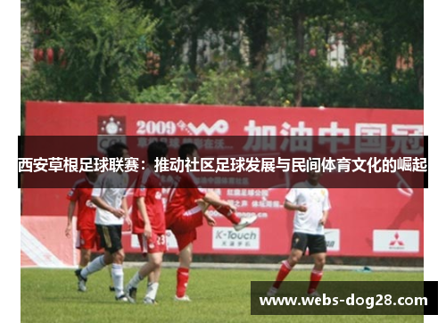 西安草根足球联赛：推动社区足球发展与民间体育文化的崛起