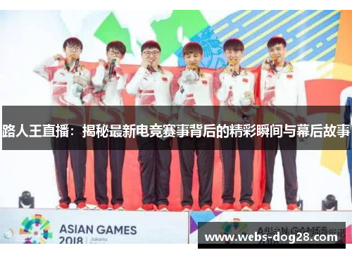路人王直播：揭秘最新电竞赛事背后的精彩瞬间与幕后故事